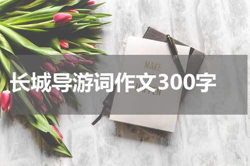长城导游词作文300字