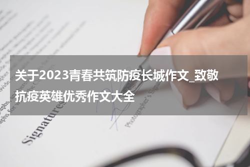 关于2023青春共筑防疫长城作文_致敬抗疫英雄优秀作文大全
