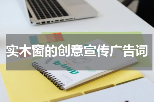 实木窗的创意宣传广告词