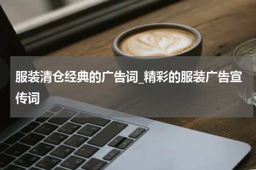 服装清仓经典的广告词_精彩的服装广告宣传词