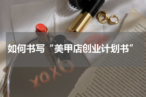 如何书写“美甲店创业计划书”