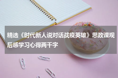 精选《时代新人说对话战疫英雄》思政课观后感学习心得两千字