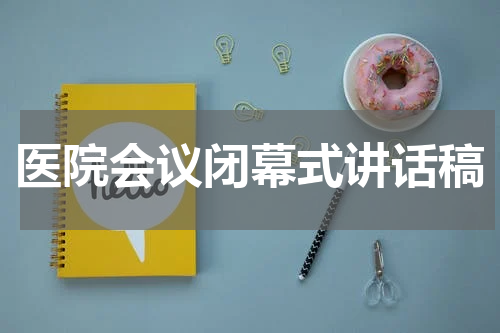 医院会议闭幕式讲话稿
