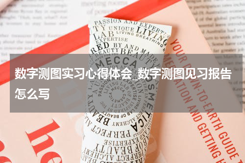 数字测图实习心得体会_数字测图见习报告怎么写