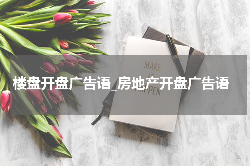 楼盘开盘广告语_房地产开盘广告语