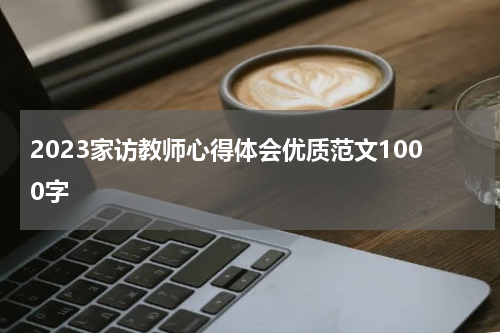 2023家访教师心得体会优质范文1000字