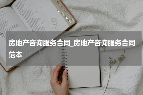 房地产咨询服务合同_房地产咨询服务合同范本