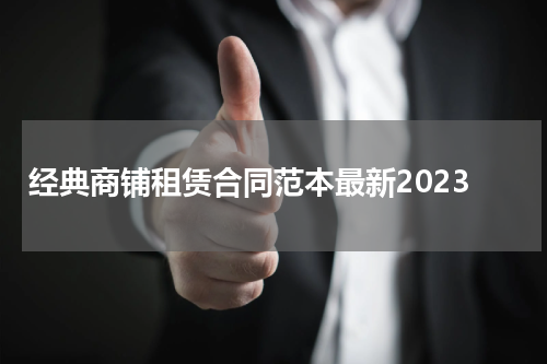 经典商铺租赁合同范本最新2023