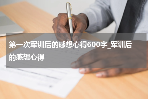 第一次军训后的感想心得600字_军训后的感想心得