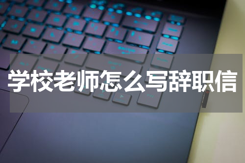 学校老师怎么写辞职信