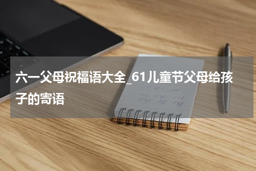 六一父母祝福语大全_61儿童节父母给孩子的寄语