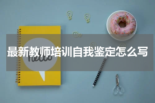 最新教师培训自我鉴定怎么写