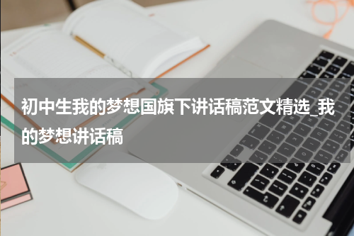 初中生我的梦想国旗下讲话稿范文精选_我的梦想讲话稿
