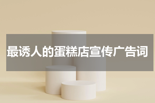 最诱人的蛋糕店宣传广告词