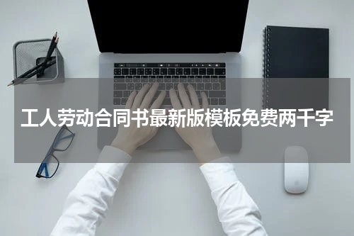 工人劳动合同书最新版模板免费两千字