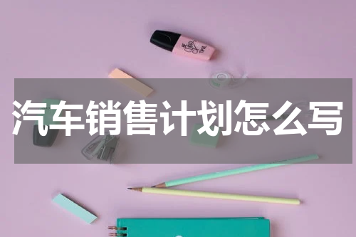 汽车销售计划怎么写