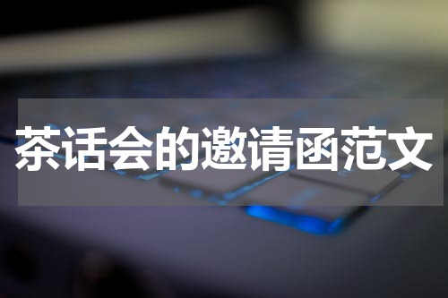 茶话会的邀请函范文
