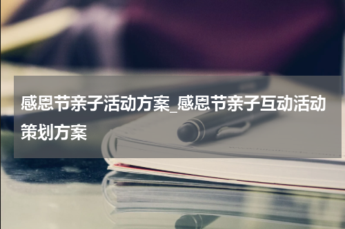 感恩节亲子活动方案_感恩节亲子互动活动策划方案