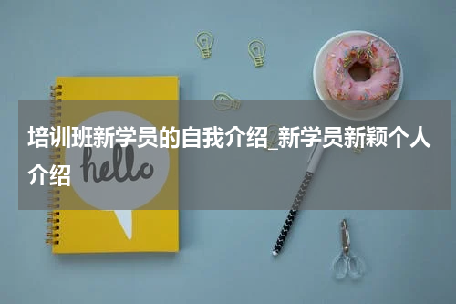 培训班新学员的自我介绍_新学员新颖个人介绍