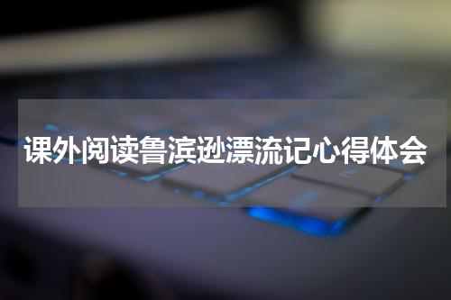 课外阅读鲁滨逊漂流记心得体会