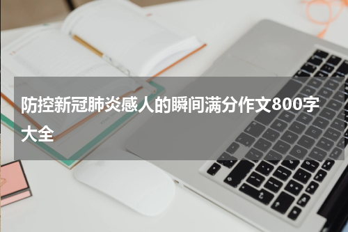 防控新冠肺炎感人的瞬间满分作文800字大全