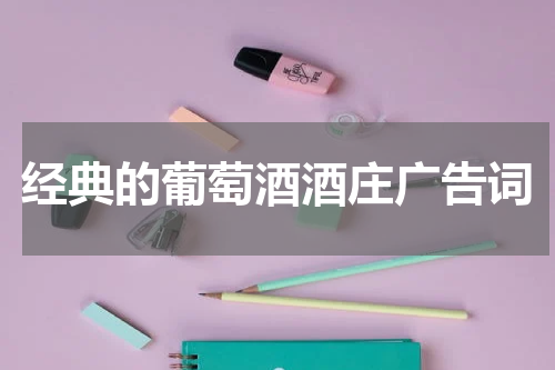 经典的葡萄酒酒庄广告词
