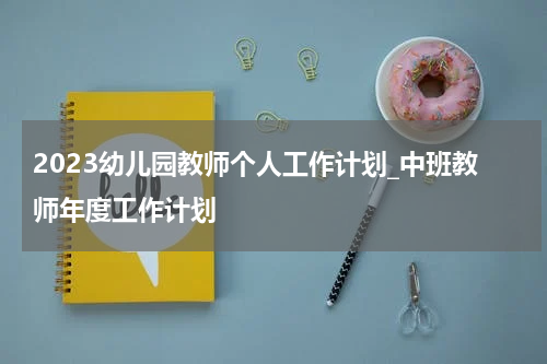 2023幼儿园教师个人工作计划_中班教师年度工作计划