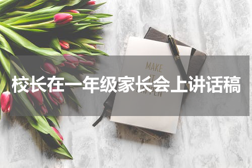 校长在一年级家长会上讲话稿