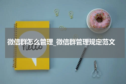 微信群怎么管理_微信群管理规定范文