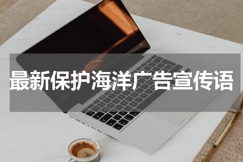 最新保护海洋广告宣传语
