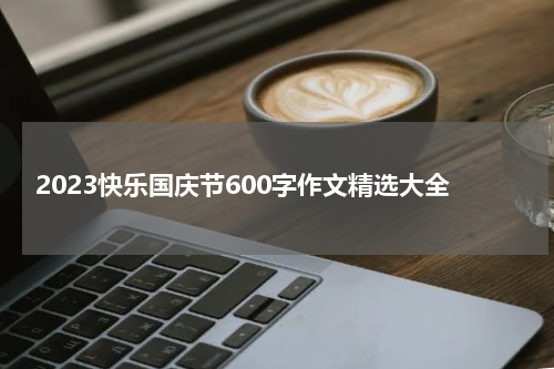 2023快乐国庆节600字作文精选大全