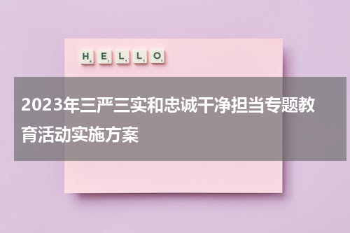 2023年三严三实和忠诚干净担当专题教育活动实施方案