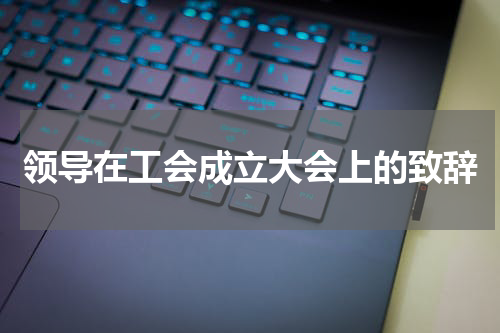 领导在工会成立大会上的致辞