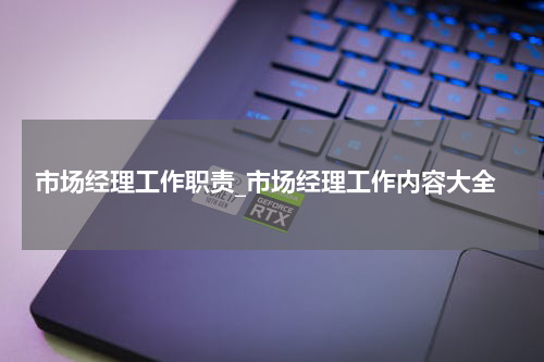 市场经理工作职责_市场经理工作内容大全