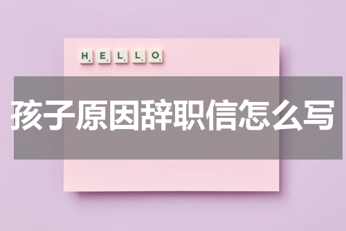 孩子原因辞职信怎么写