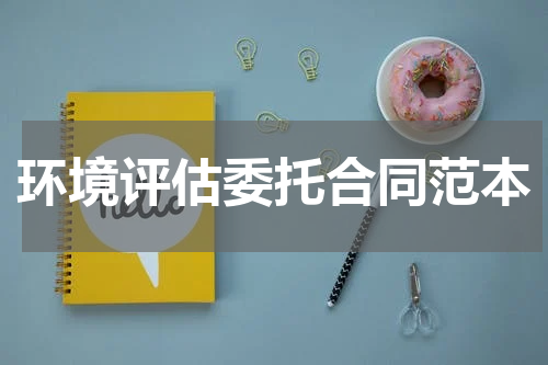 环境评估委托合同范本