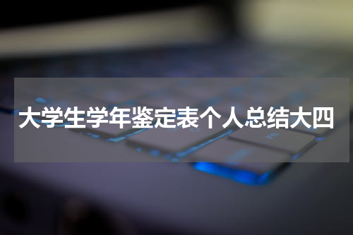 大学生学年鉴定表个人总结大四