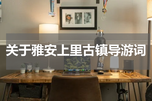 关于雅安上里古镇导游词
