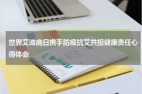 世界艾滋病日携手防疫抗艾共担健康责任心得体会