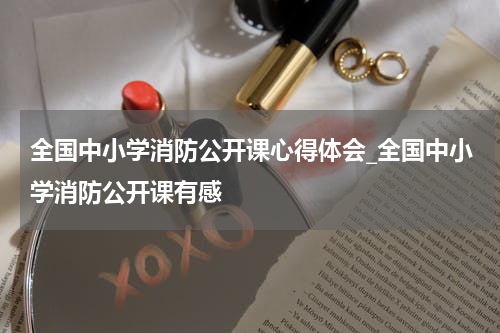 全国中小学消防公开课心得体会_全国中小学消防公开课有感