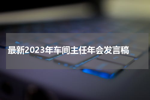 最新2023年车间主任年会发言稿