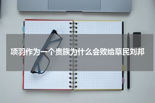项羽作为一个贵族为什么会败给草民刘邦