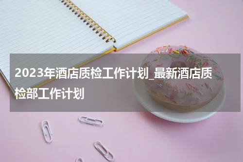 2023年酒店质检工作计划_最新酒店质检部工作计划