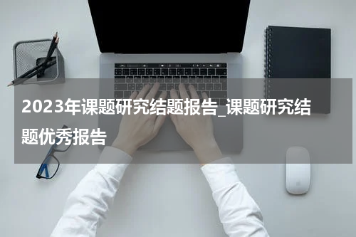 2023年课题研究结题报告_课题研究结题优秀报告