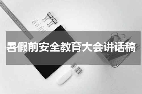 暑假前安全教育大会讲话稿