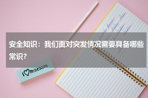 安全知识：我们面对突发情况需要具备哪些常识？