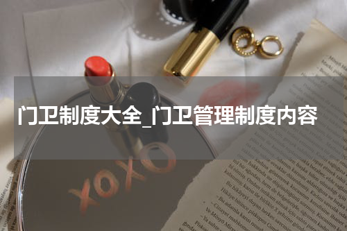 门卫制度大全_门卫管理制度内容