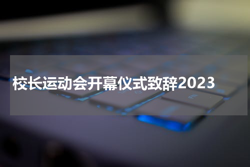 校长运动会开幕仪式致辞2023