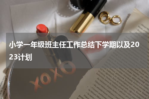 小学一年级班主任工作总结下学期以及2023计划