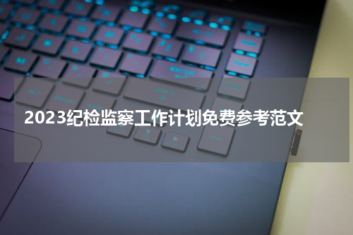 2023纪检监察工作计划免费参考范文